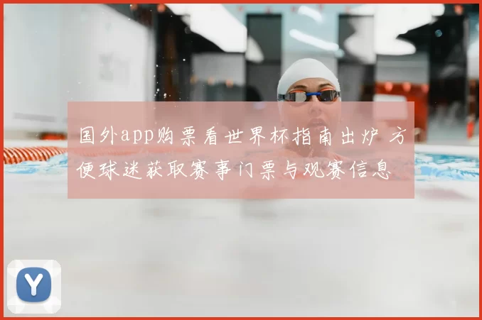 国外app购票看世界杯指南出炉 方便球迷获取赛事门票与观赛信息