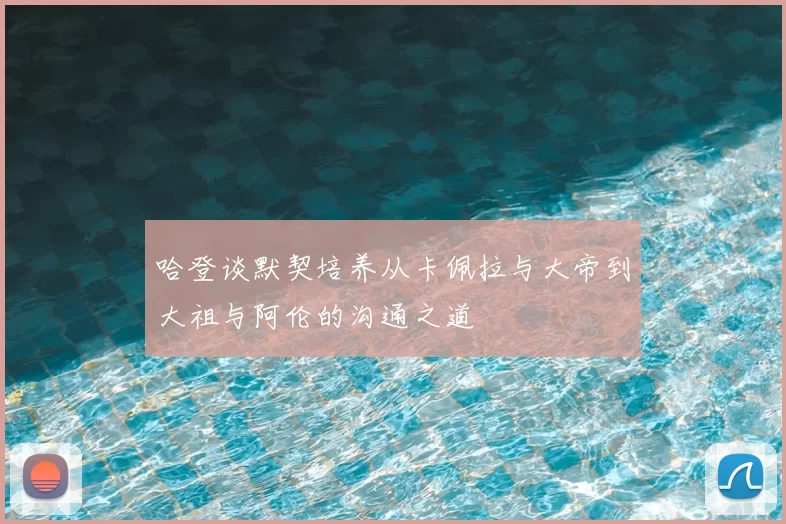 哈登谈默契培养从卡佩拉与大帝到大祖与阿伦的沟通之道