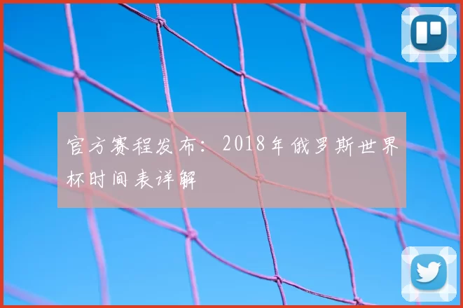 官方赛程发布：2018年俄罗斯世界杯时间表详解