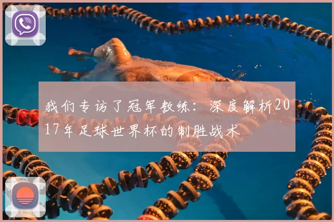 我们专访了冠军教练：深度解析2017年足球世界杯的制胜战术