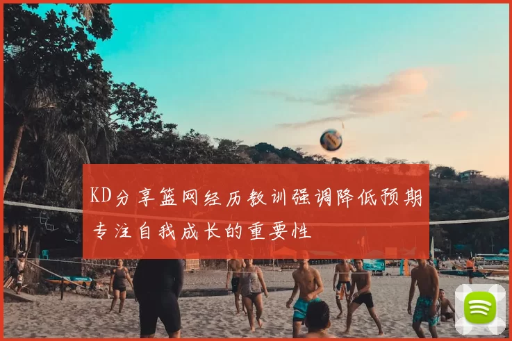 KD分享篮网经历教训强调降低预期专注自我成长的重要性