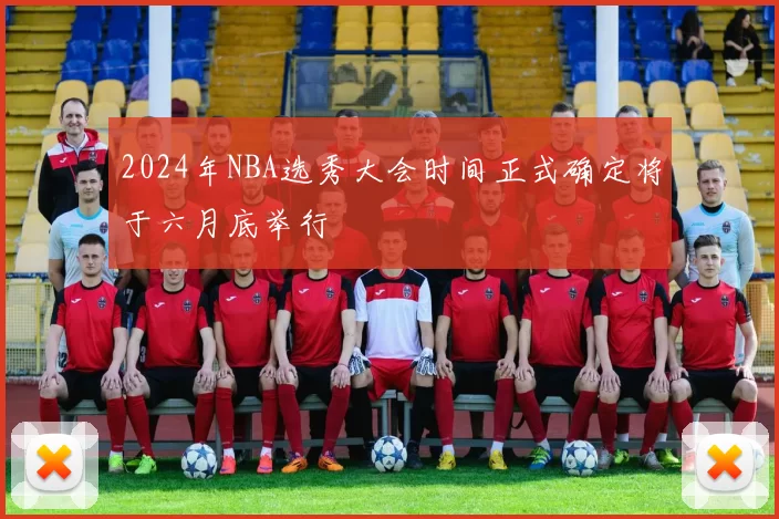 2024年NBA选秀大会时间正式确定将于六月底举行
