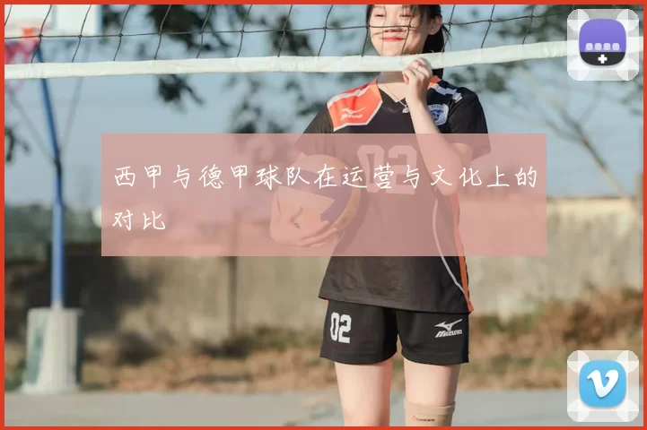 西甲与德甲球队在运营与文化上的对比