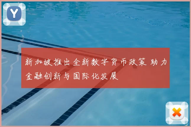 新加坡推出全新数字货币政策 助力金融创新与国际化发展
