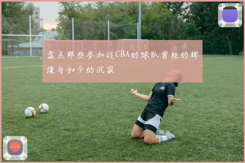 盘点那些参加过CBA的球队曾经的辉煌与如今的沉寂