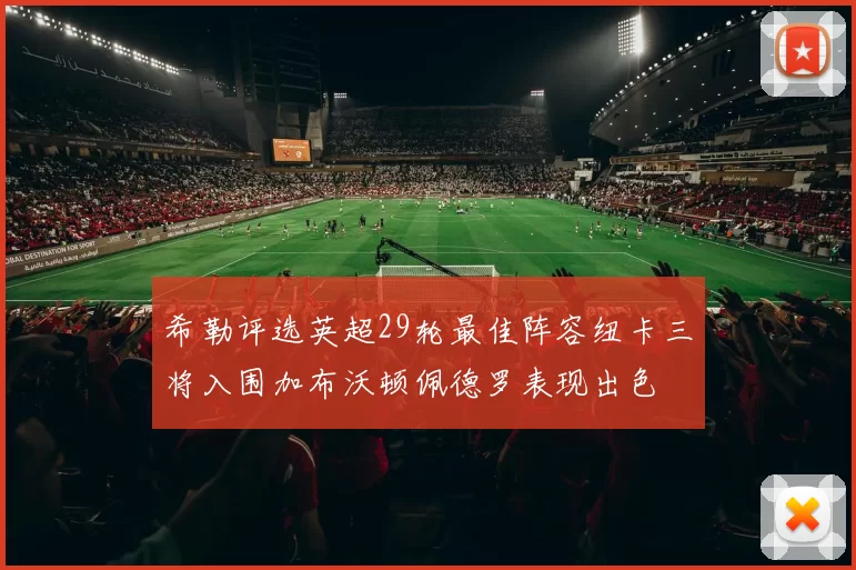 希勒评选英超29轮最佳阵容纽卡三将入围加布沃顿佩德罗表现出色
