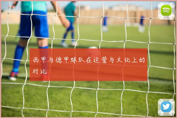 西甲与德甲球队在运营与文化上的对比