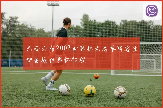 巴西公布2002世界杯大名单阵容出炉备战世界杯征程