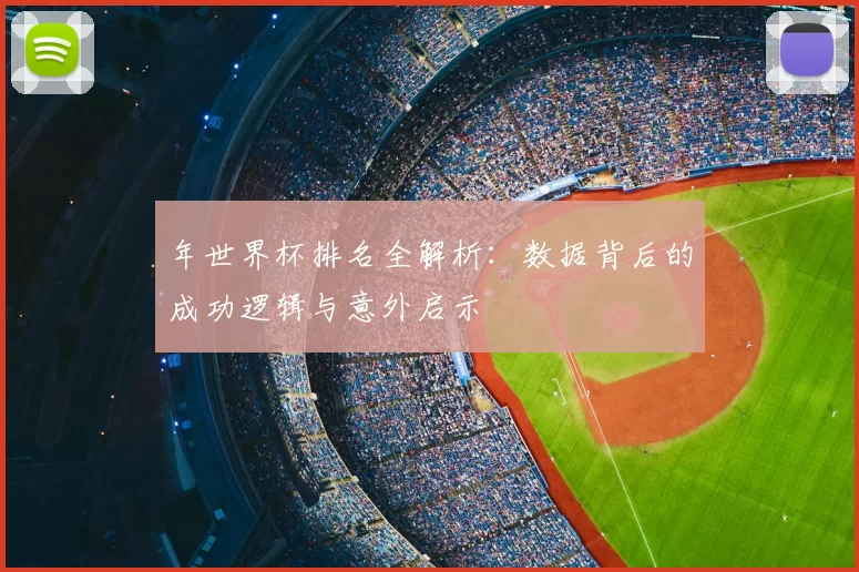 年世界杯排名全解析:数据背后的成功逻辑与意外启示