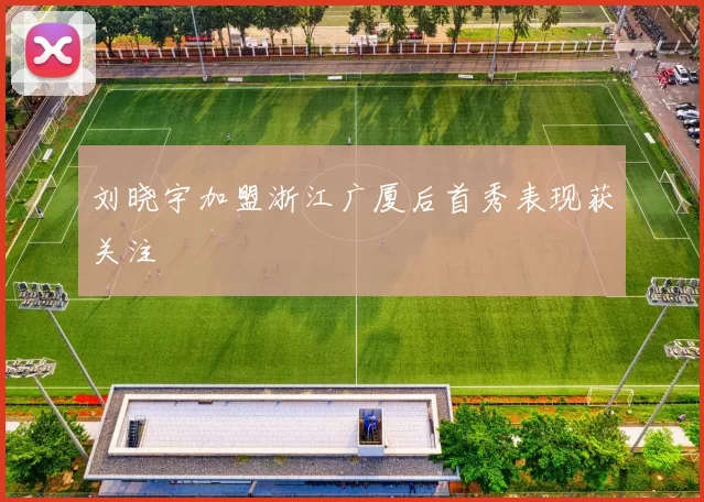 刘晓宇加盟浙江广厦后首秀表现获关注