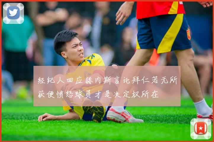 经纪人回应赫内斯言论拜仁若无所获便愤怒球员才是决定权所在