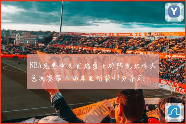 NBA免费中文直播勇士对阵凯尔特人总决赛第六场库里斩获43分夺冠