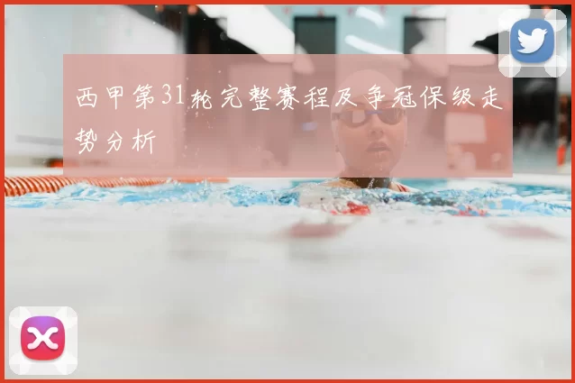 西甲第31轮完整赛程及争冠保级走势分析