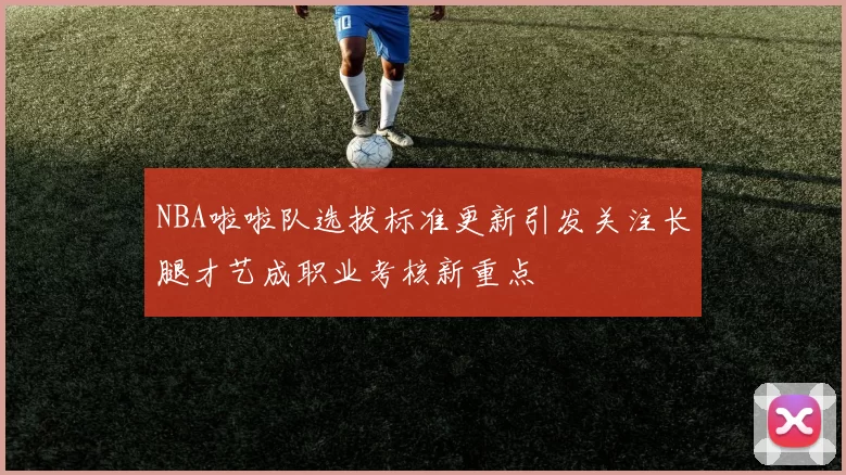 NBA啦啦队选拔标准更新引发关注长腿才艺成职业考核新重点