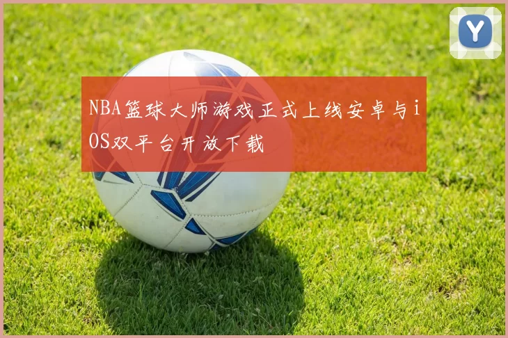 NBA篮球大师游戏正式上线安卓与iOS双平台开放下载