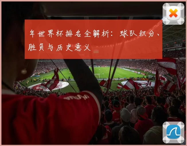 年世界杯排名全解析:球队积分、胜负与历史意义