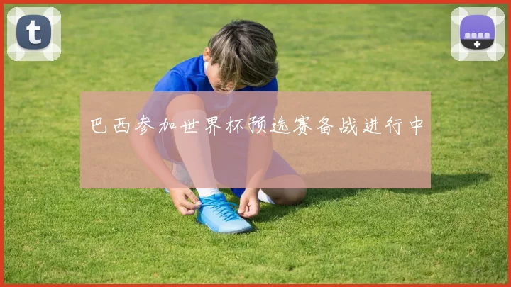 巴西参加世界杯预选赛备战进行中