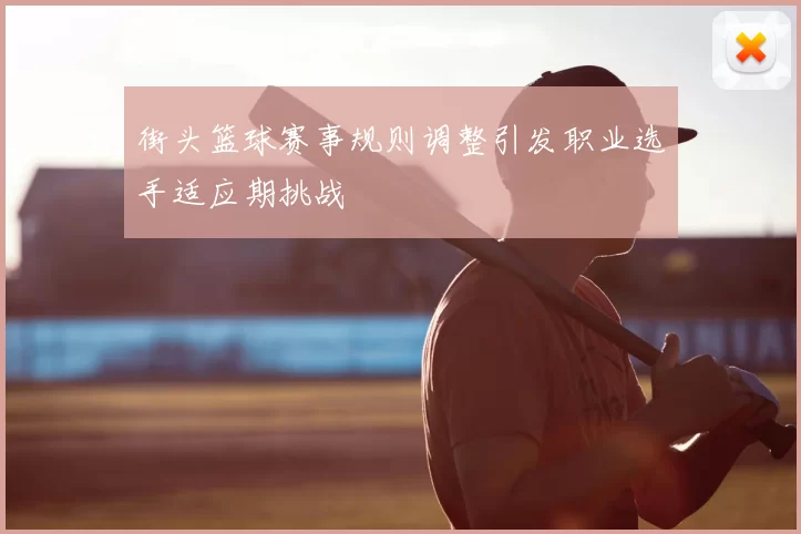 街头篮球赛事规则调整引发职业选手适应期挑战