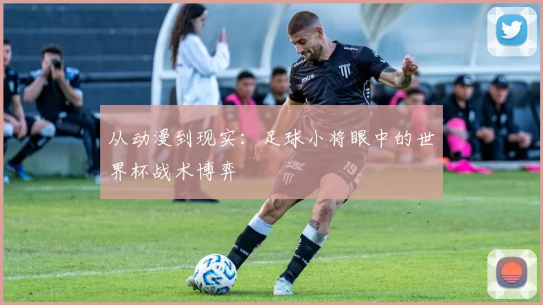 从动漫到现实：足球小将眼中的世界杯战术博弈