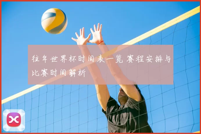 往年世界杯时间表一览 赛程安排与比赛时间解析
