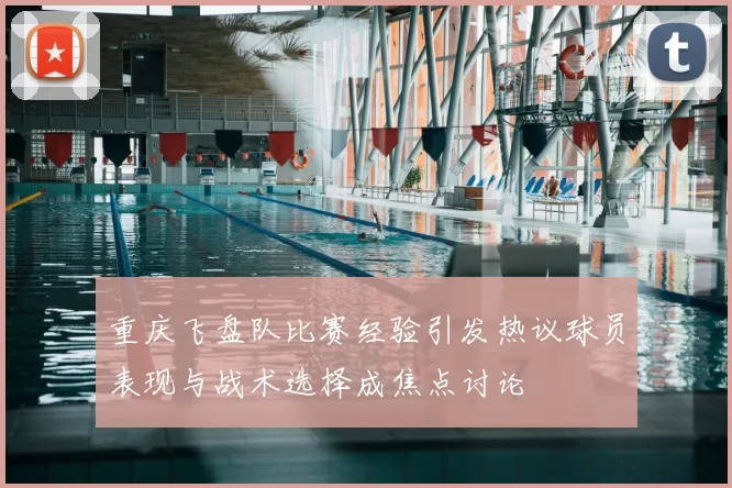 重庆飞盘队比赛经验引发热议球员表现与战术选择成焦点讨论