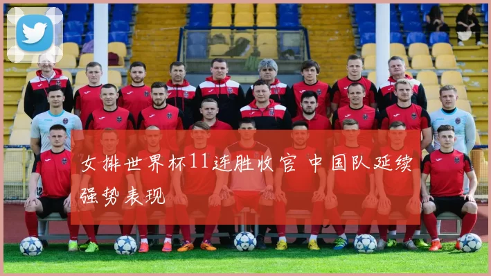 女排世界杯11连胜收官 中国队延续强势表现