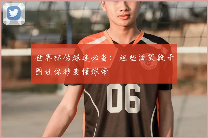 世界杯伪球迷必备：这些搞笑段子图让你秒变懂球帝