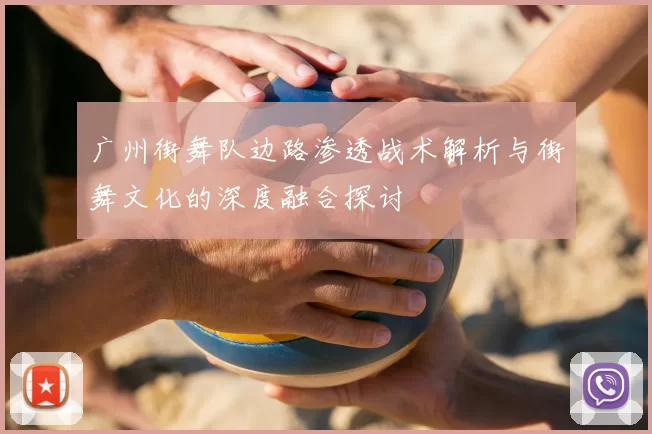 广州街舞队边路渗透战术解析与街舞文化的深度融合探讨