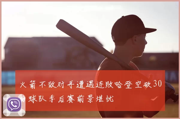 火箭不敌对手遭遇连败哈登空砍30分球队季后赛前景堪忧