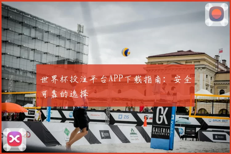 世界杯投注平台APP下载指南:安全可靠的选择